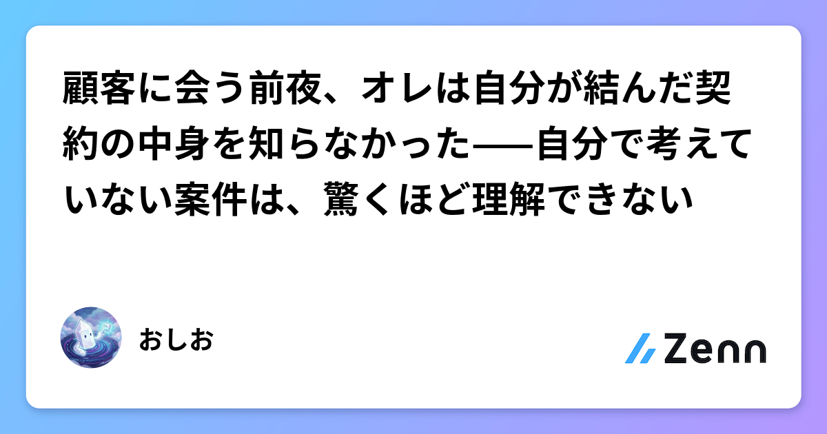 顧客に会う前夜、オレは自分が結んだ契約の中身を知らなかった——自分で考えていない案件は、驚くほど理解できない
