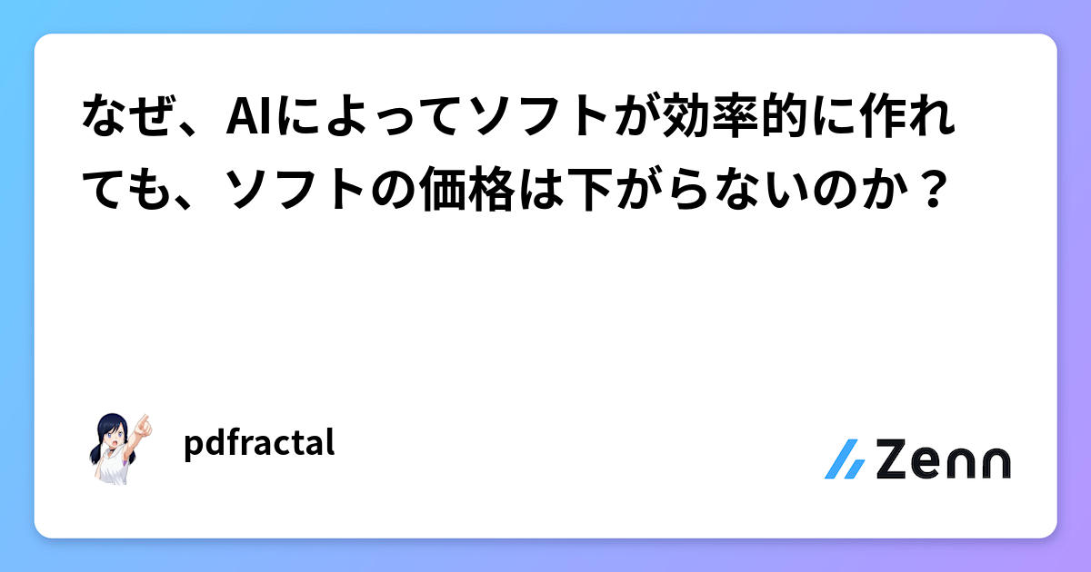 なぜ、AIによってソフトが効率的に作れても、ソフトの価格は下がらないのか？