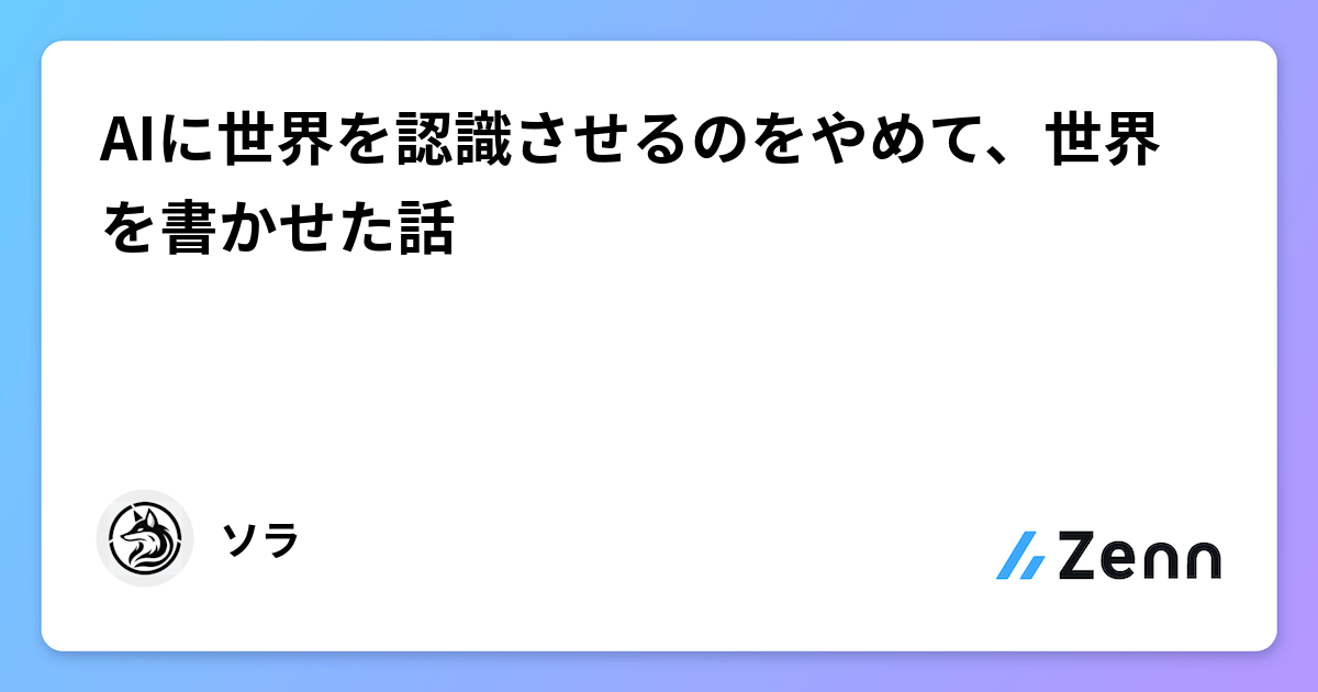 AIに世界を認識させるのをやめて、世界を書かせた話