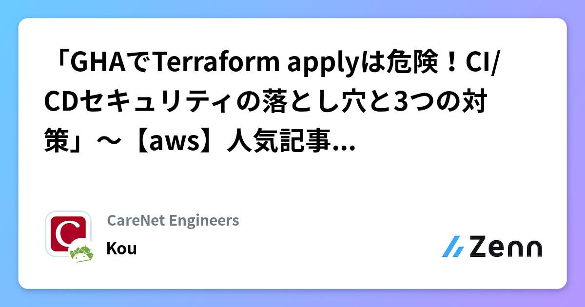 「GHAでTerraform applyは危険！CI/CDセキュリティの落とし穴と3つの対策」～【aws】人気記事（2026/05/03） | CareNet Engineersのフィード