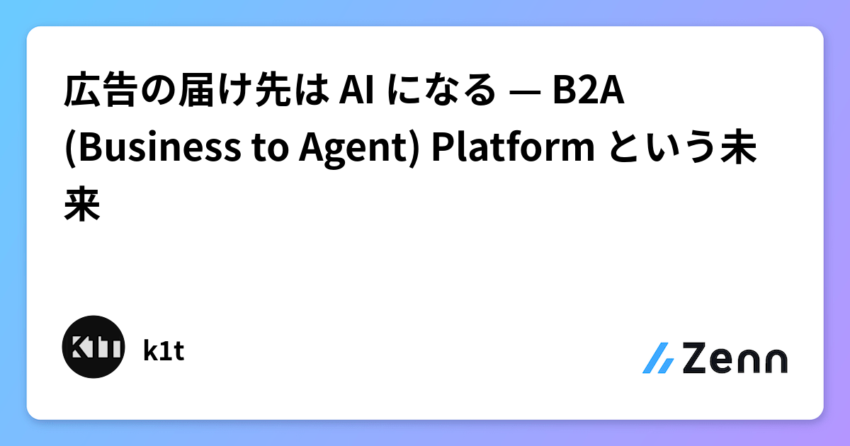 広告の届け先は AI になる — B2A (Business to Agent) Platform という未来