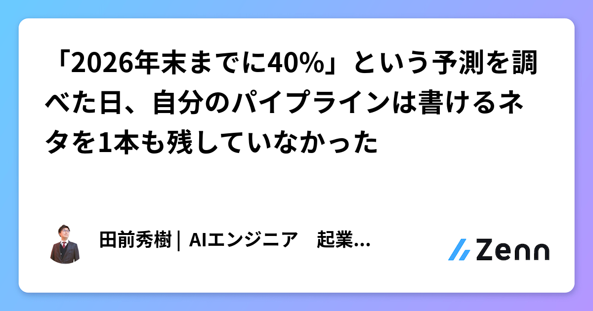 「2026年末までに40%」という予測を調べた日、自分のパイプラインは書けるネタを1本も残していなかった
