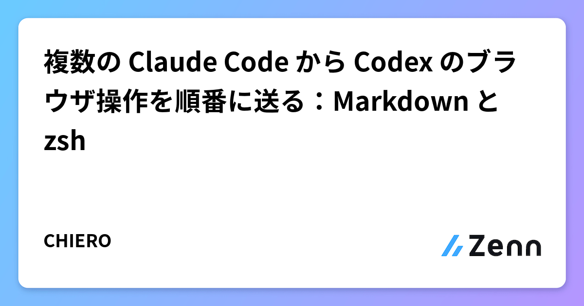 複数の Claude Code から Codex のブラウザ操作を順番に送る：Markdown と zsh