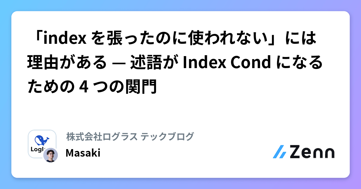「index を張ったのに使われない」には理由がある — 述語が Index Cond になるための 4 つの関門 | 株式会社ログラス テックブログのフィード