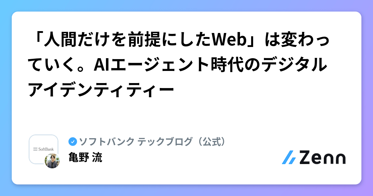 「人間だけを前提にしたWeb」は変わっていく。AIエージェント時代のデジタルアイデンティティー | ソフトバンク テックブログ（公式）のフィード