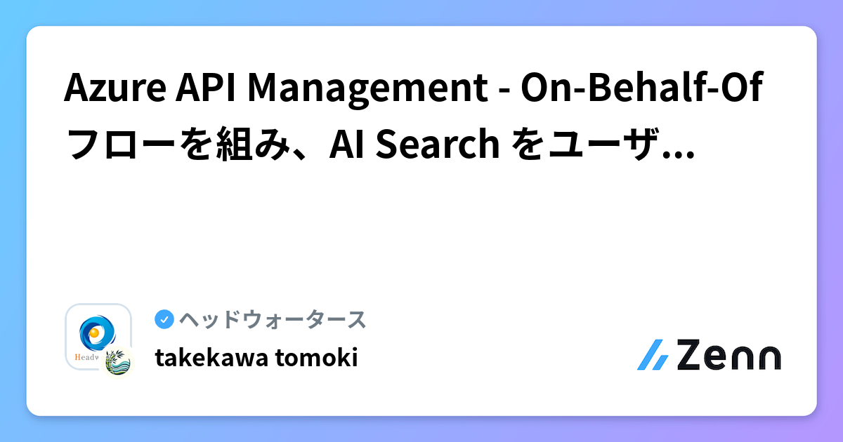 Azure API Management - On-Behalf-Of フローを組み、AI Search をユーザー権限で検索する | ヘッドウォータースのフィード