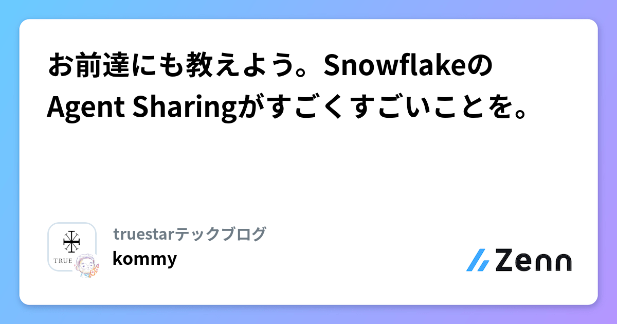 お前達にも教えよう。SnowflakeのAgent Sharingがすごくすごいことを。