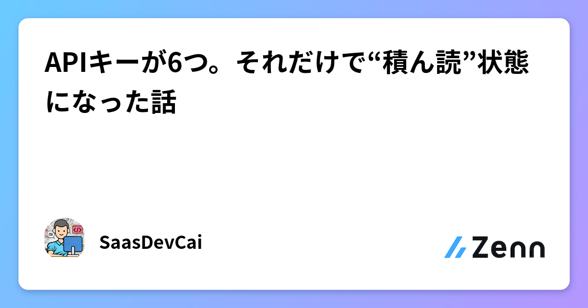 APIキーが6つ。それだけで“積ん読”状態になった話