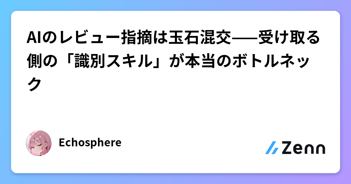 AIのレビュー指摘は玉石混交——受け取る側の「識別スキル」が本当のボトルネック