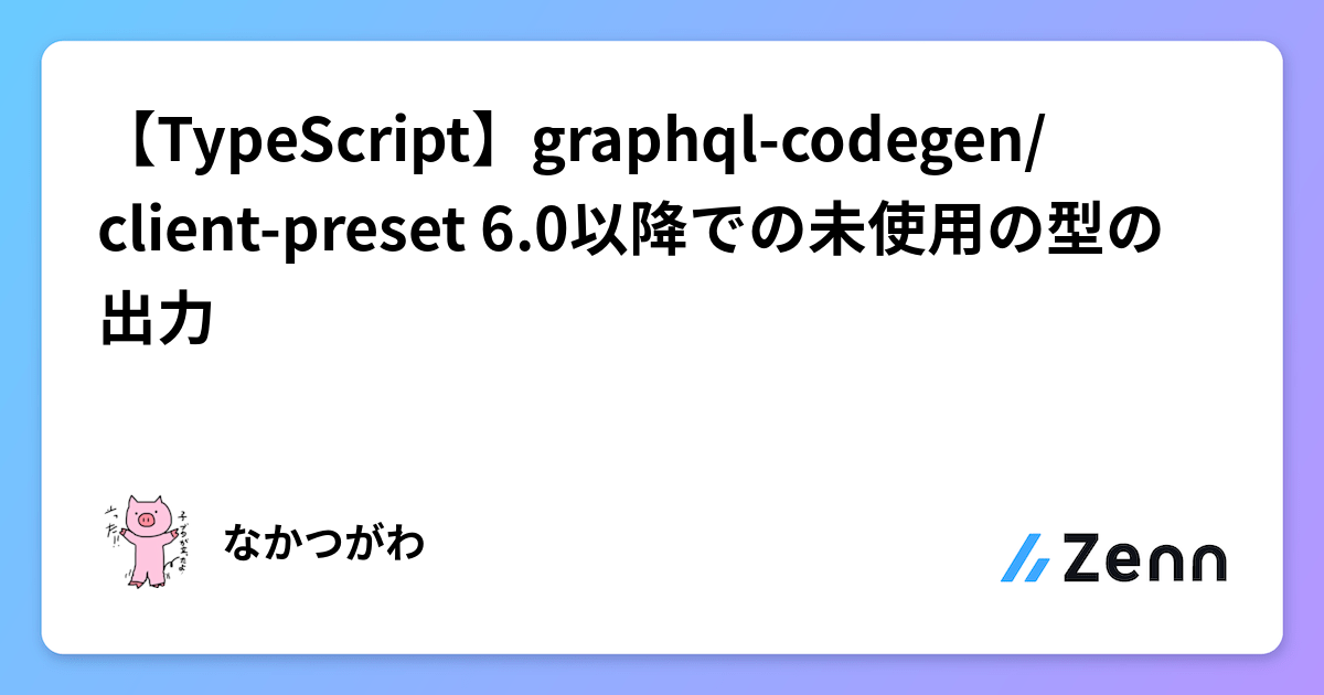 【TypeScript】graphql-codegen/client-preset 6.0以降での未使用の型の出力