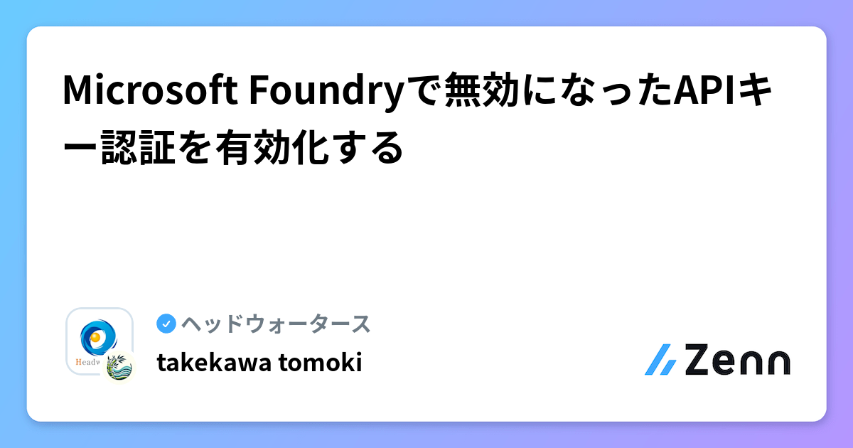 Microsoft Foundryで無効になったAPIキー認証を有効化する | ヘッドウォータースのフィード