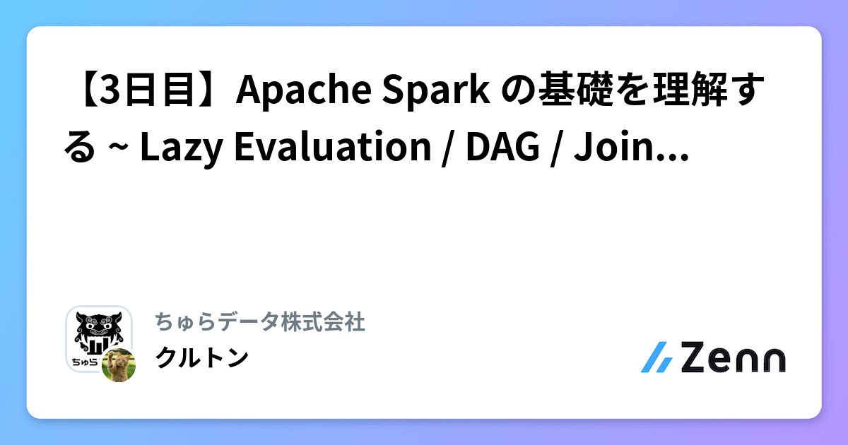 【3日目】Apache Spark の基礎を理解する ~ Lazy Evaluation / DAG / Join 戦略 ~ | ちゅらデータ株式会社のフィード
