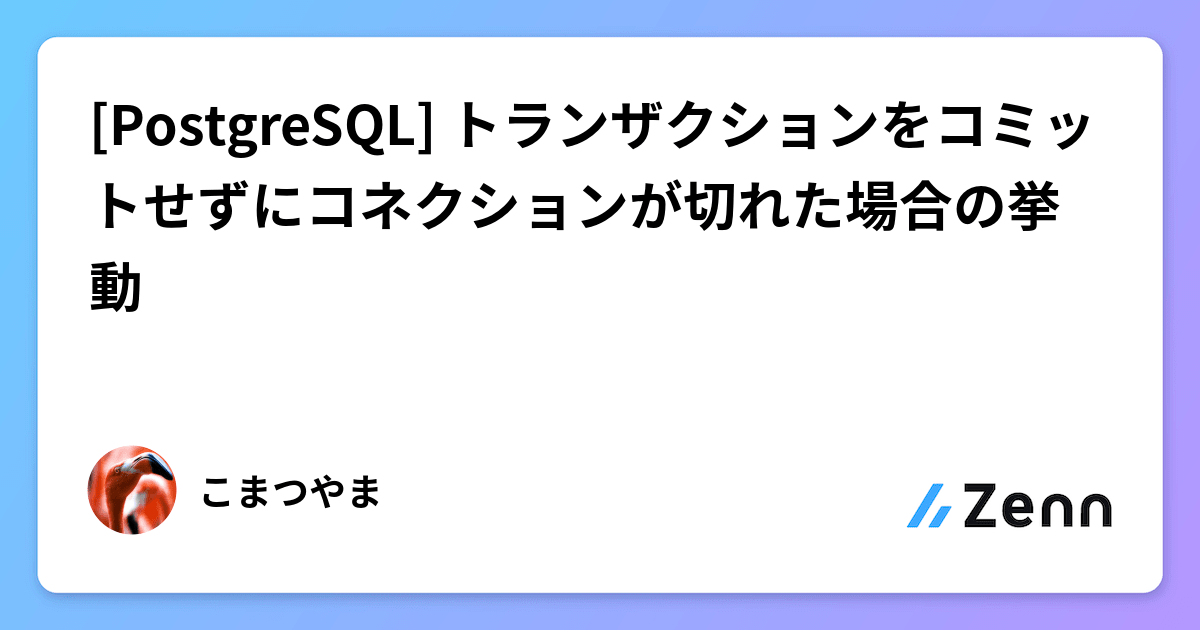 [PostgreSQL] トランザクションをコミットせずにコネクションが切れた場合の挙動