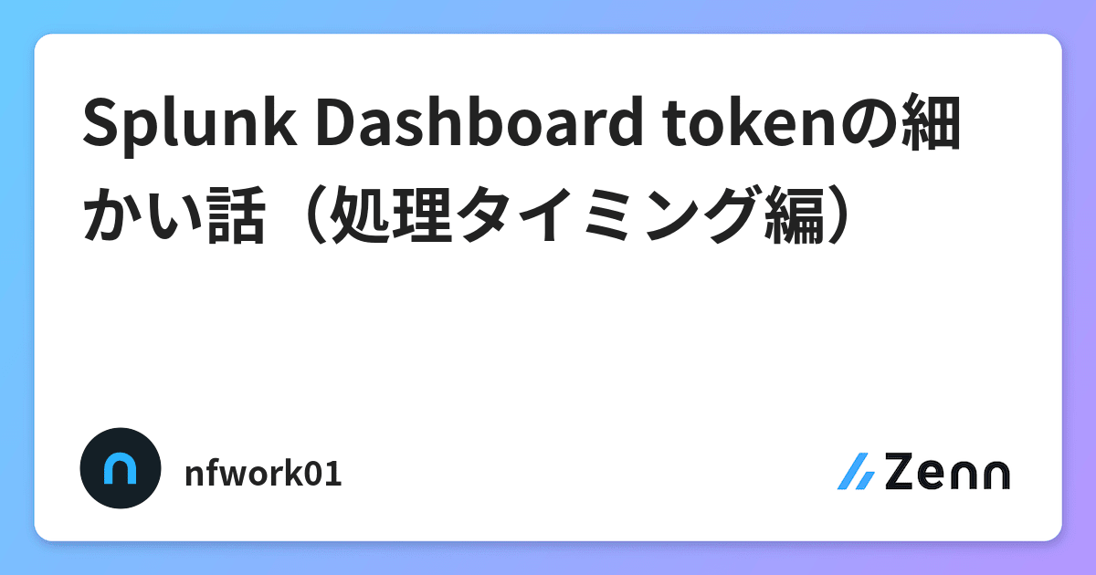 Splunk Dashboard tokenの細かい話(処理タイミング編)