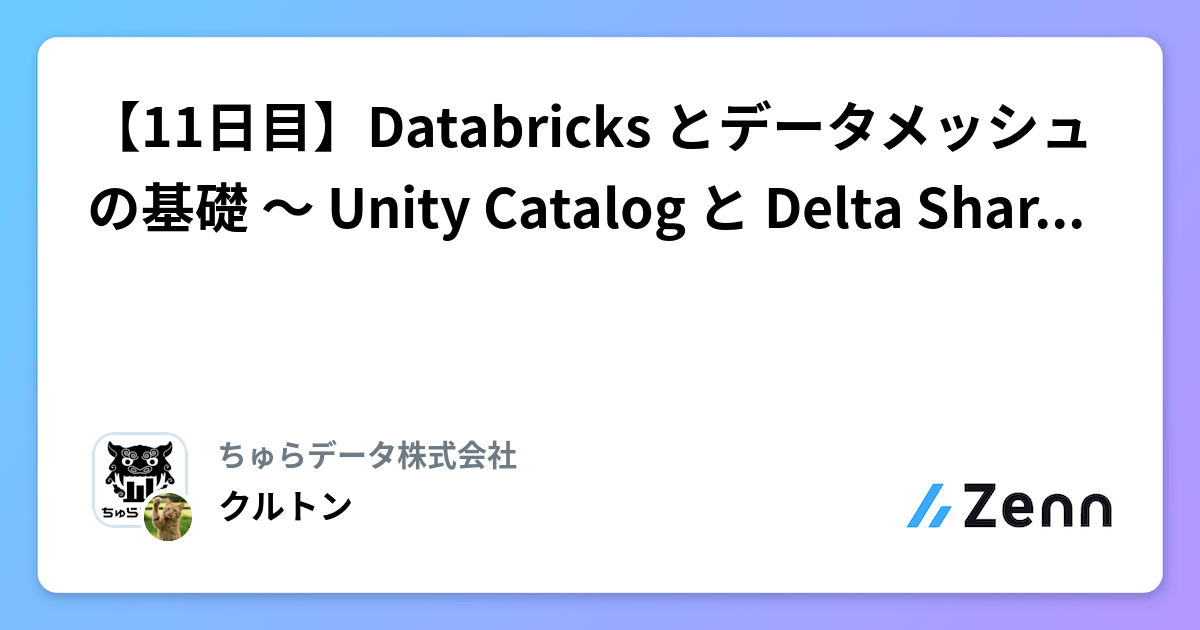 【11日目】Databricks とデータメッシュの基礎 〜 Unity Catalog と Delta Sharing で実現するデータプ | ちゅらデータ株式会社のフィード