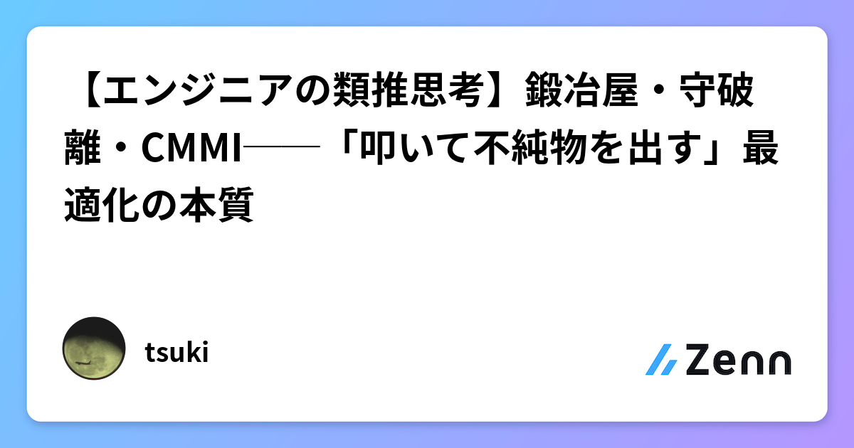 【エンジニアの類推思考】鍛冶屋・守破離・CMMI──「叩いて不純物を出す」最適化の本質