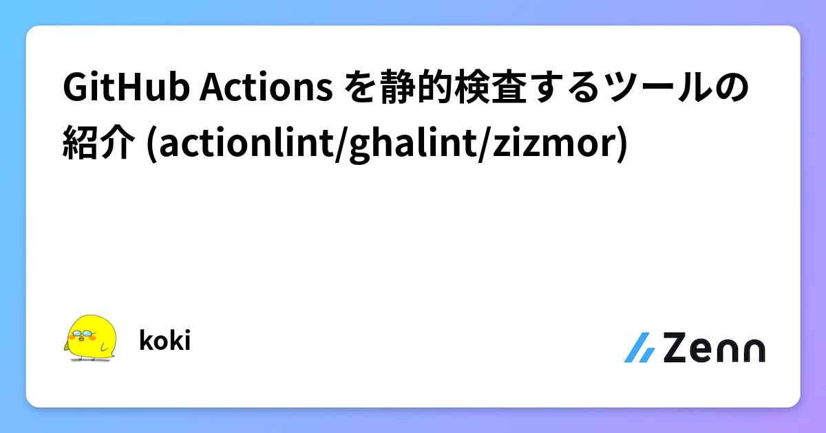 GitHub Actions を静的検査するツールの紹介 (actionlint/ghalint/zizmor)