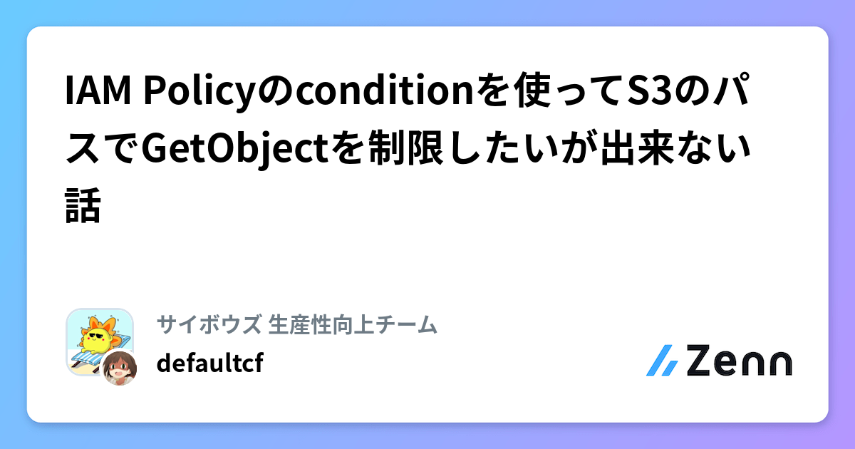 IAM Policyのconditionを使ってS3のパスでGetObjectを制限したいが出来ない話
