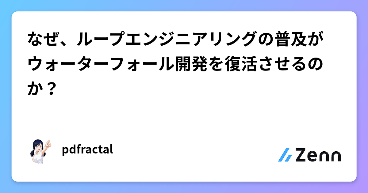 なぜ、ループエンジニアリングの普及がウォーターフォール開発を復活させるのか?