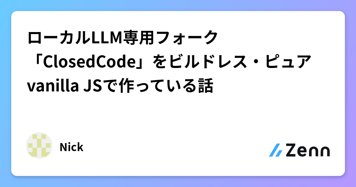 ローカルLLM専用フォーク「ClosedCode」をビルドレス・ピュアvanilla JSで作っている話