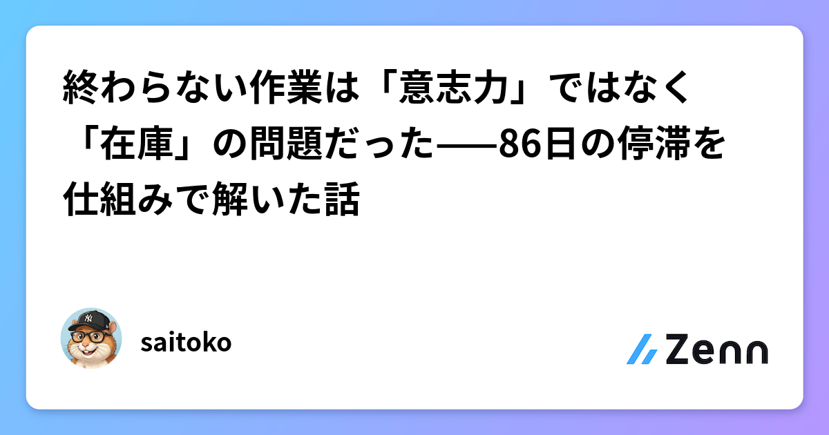 終わらない作業は「意志力」ではなく「在庫」の問題だった——86日の停滞を仕組みで解いた話