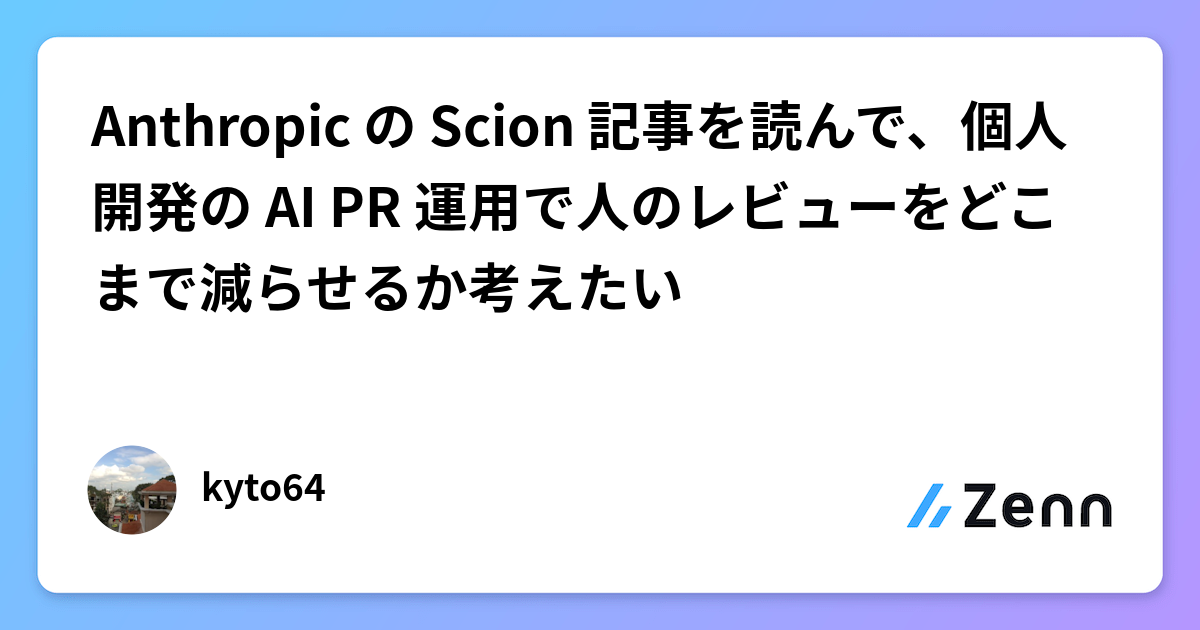 Anthropic の Scion 記事を読んで、個人開発の AI PR 運用で人のレビューをどこまで減らせるか考えたい