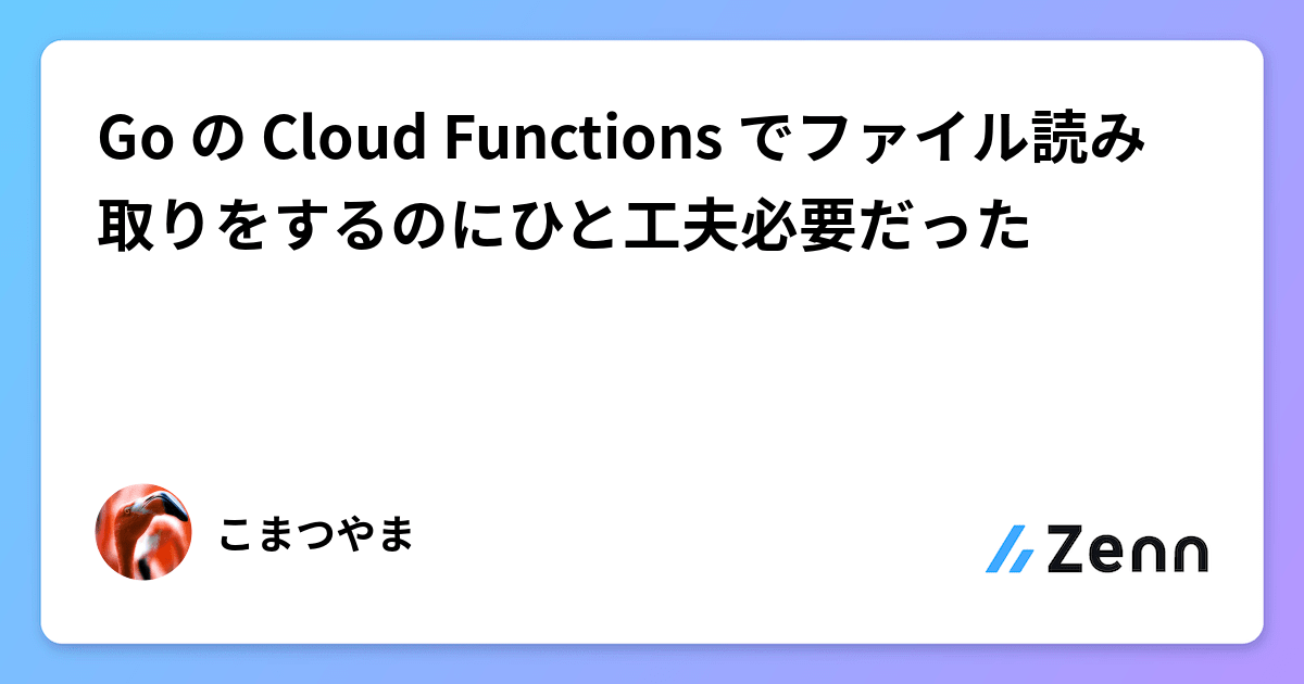 Go の Cloud Functions でファイル読み取りをするのにひと工夫必要だった