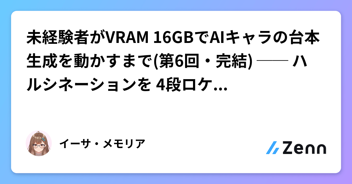 未経験者がVRAM 16GBでAIキャラの台本生成を動かすまで(第6回・完結) ── ハルシネーションを 4段ロケットで削る話