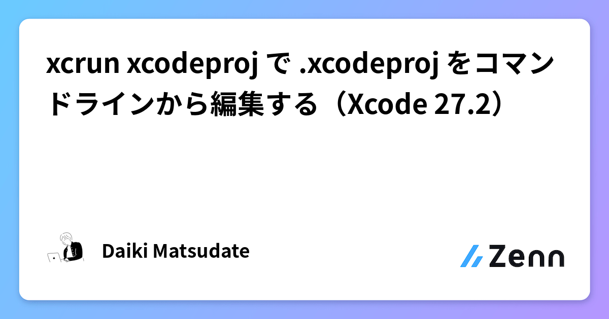 xcrun xcodeproj で .xcodeproj をコマンドラインから編集する（Xcode 27.2）