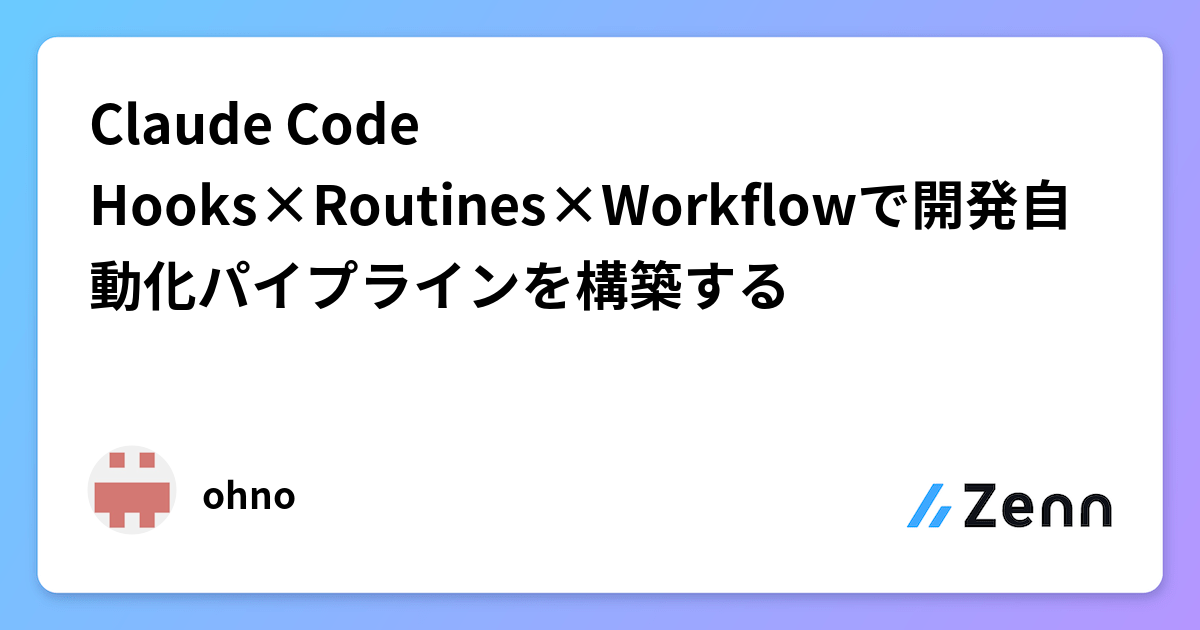 Claude Code Hooks×Routines×Workflowで開発自動化パイプラインを構築する
