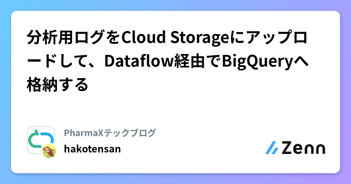 分析用ログをCloud Storageにアップロードして、Dataflow経由でBigQueryへ格納する