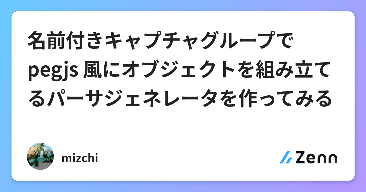 名前付きキャプチャグループで pegjs 風にオブジェクトを組み立てるパーサジェネレータを作ってみる