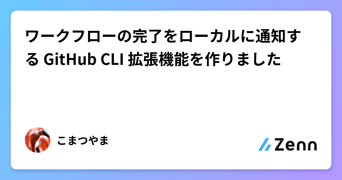 ワークフローの完了をローカルに通知する GitHub CLI 拡張機能を作りました
