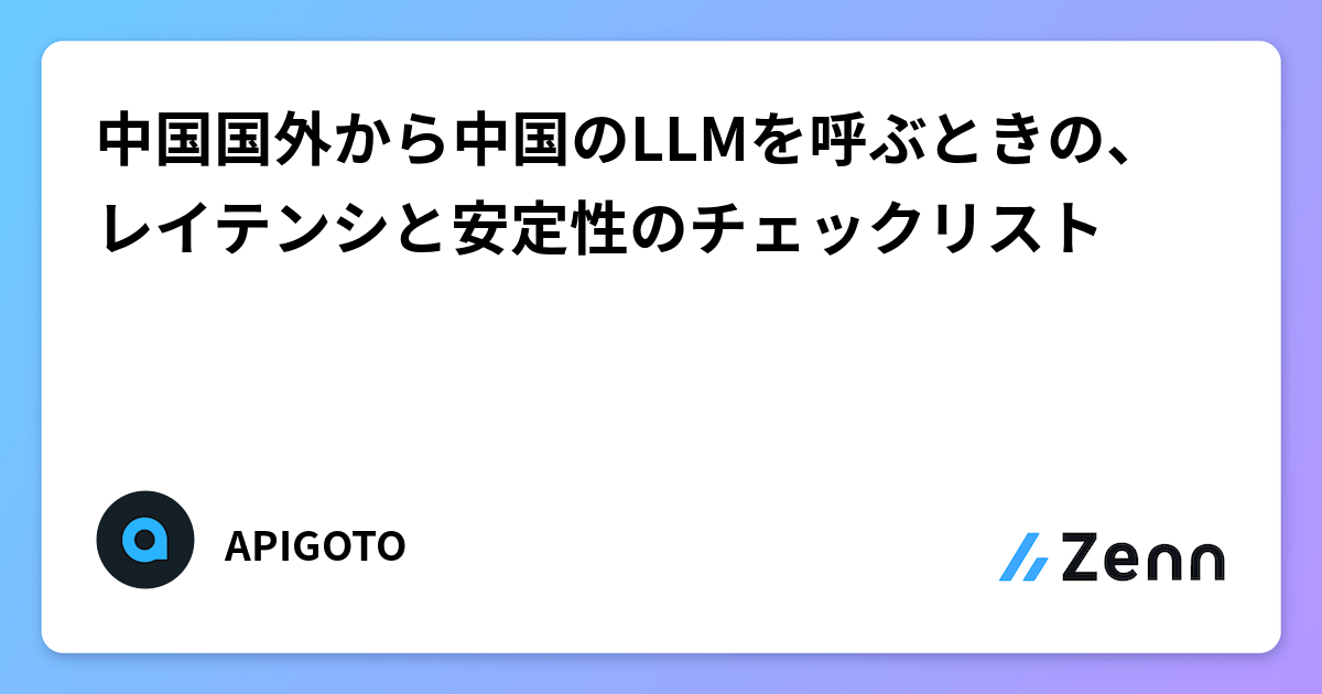 中国国外から中国 LLM 呼ぶときのレイテンシ・安定性チェックリスト（Zenn (LLM)）