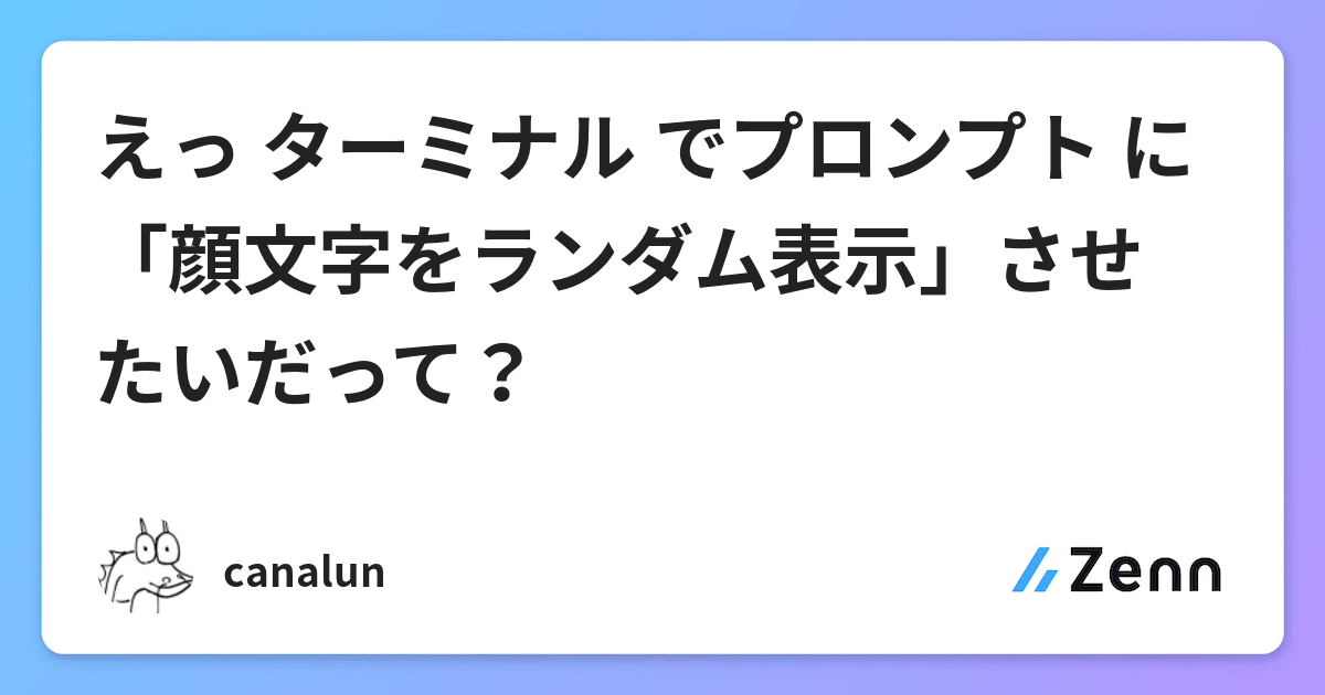 えっ ターミナル でプロンプト に 顔文字をランダム表示 させたいだって
