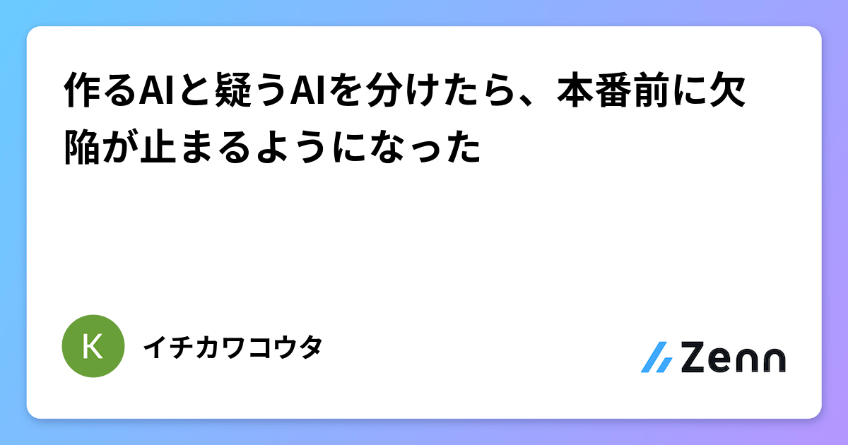 作るAIと疑うAIを分けたら、本番前に欠陥が止まるようになった