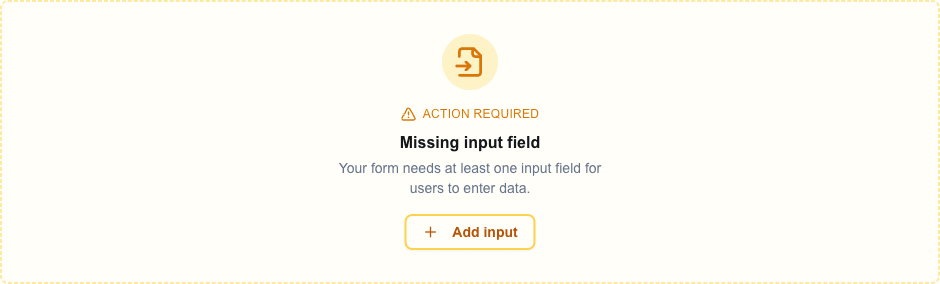 An 'Action required' card on the canvas. The card has an amber file-input icon, the heading 'Missing input field', the body text 'Your form needs at least one input field for users to enter data.', and an 'Add input' quick-fix button at the bottom.